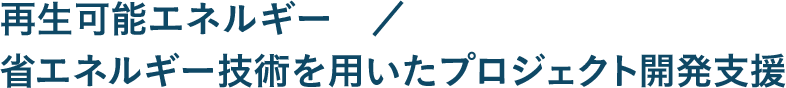 再生可能エネルギー／省エネルギー技術を用いたプロジェクト開発支援